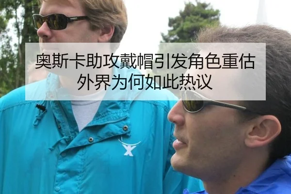 奥斯卡助攻戴帽引发角色重估 外界为何如此热议